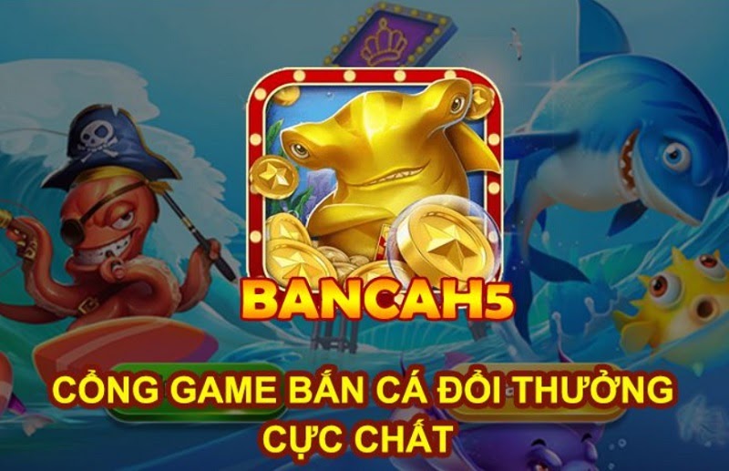 Bancah5 - Cổng game bắn cá đổi thưởng mang tầm cỡ quốc tế