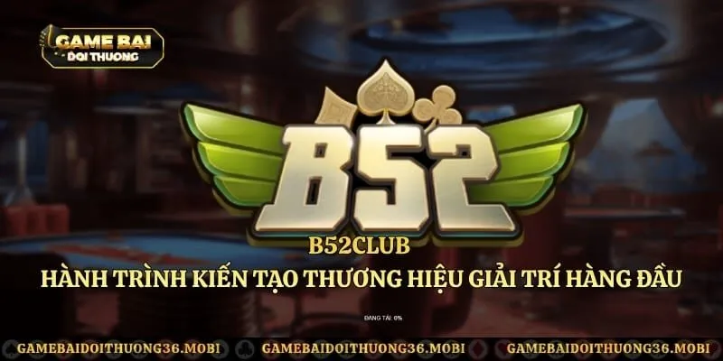 B52Club - Hành Trình Kiến Tạo Thương Hiệu Giải Trí Hàng Đầu