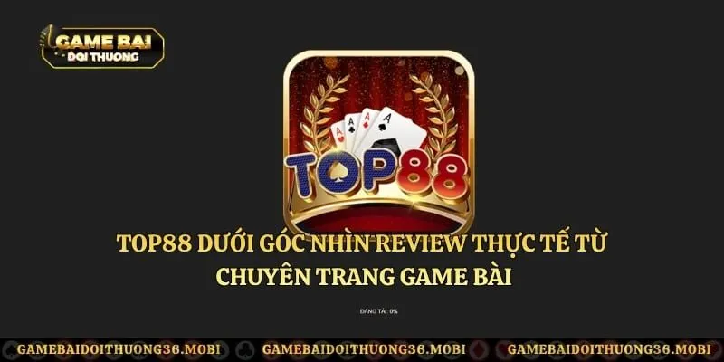 TOP88 Dưới Góc Nhìn Review Thực Tế Từ Chuyên Trang Game Bài